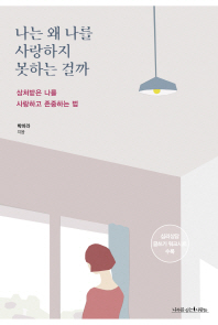 나는 왜 나를 사랑하지 못하는 걸까 : 상처받은 나를 사랑하고 존중하는 법