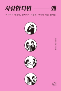 사랑한다면 왜 = What I do for love? : 여자이기 때문에, 남자이기 때문에, 우리의 쉬운 선택들