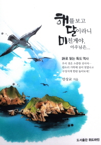 해를보고 달이라니 미친 게야, 아우님은… : 詩로 읽는 독도 역사 : Dokdo is a beautiful island of Korea