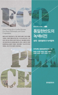 통일한반도의 녹색비전 : 생태 평화철학과 녹색협력 = Green vision for a unified Korean : eco-peace philosphy and green cooperation