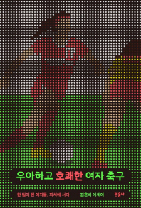 우아하고 호쾌한 여자 축구 : 한 팀이 된 여자들, 피치에 서다 : 김혼비 에세이