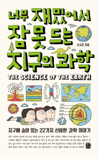 너무 재밌어서 잠 못 드는 지구의 과학 = The science of the earth : 지구에 숨어 있는 22가지 신비한 과학 이야기