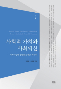 사회적 가치와 사회혁신 : 지속가능한 상생공동체를 위하여 = Social value and social innovation : toward a symbiotically sustainable community