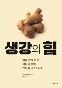생강의 힘 : 피를 맑게 하고 체온을 높여 만병을 다스린다!