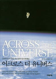 어크로스 더 유니버스 = Across the universe : 138억 년 우주를 가로질러 당신에게로