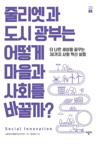 줄리엣과 도시 광부는 어떻게 마을과 사회를 바꿀까? = Social innovation : 더 나은 세상을 꿈꾸는 30가지 사회 혁신 실험