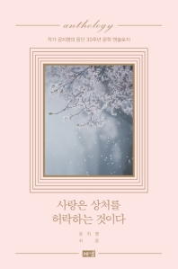 사랑은 상처를 허락하는 것이다 : anthology : 작가 공지영의 등단 30주년 문학 앤솔로지