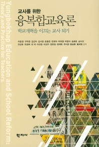 교사를 위한 융복합교육론 : 학교개혁을 이끄는 교사 되기 = Yungbokhap education and school reform : theory and practice for teachers