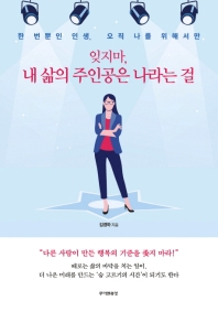 잊지마, 내 삶의 주인공은 나라는 걸 : 한 번뿐인 인생, 오직 나를 위해서만