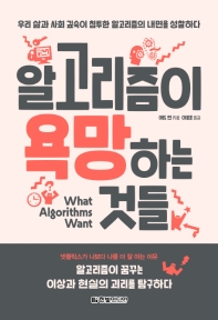 알고리즘이 욕망하는 것들 : 우리 삶과 사회 깊숙이 침투한 알고리즘의 내면을 성찰하다