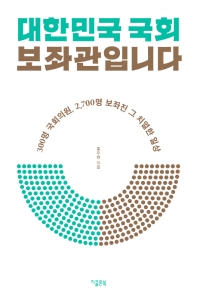 대한민국 국회 보좌관입니다 : 300명 국회의원, 2,700명 보좌진 그 치열한 일상
