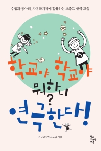 학교야 학교야 뭐하니? 연극한다! : 수업과 동아리, 자유학기제에 활용하는 초중고 연극 교실
