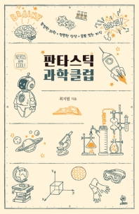 판타스틱 과학클럽 : 복잡한 과학 + 엉뚱한 상상 = 쓸모 있는 지식