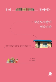 우리 동네에는 작은도서관이 있습니다 : 책과 사람과 삶이 공존하는 꿈의 공동체를 찾아서