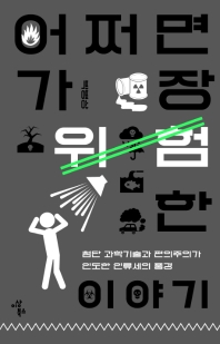 어쩌면 가장 위험한 이야기 : 첨단 과학기술과 편의주의가 인도한 인류세의 풍경