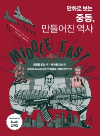(만화로 보는) 중동, 만들어진 역사 : 중동을 읽는 자가 세계를 읽는다! 중동과 미국의 갈등은 어떻게 만들어졌는가?