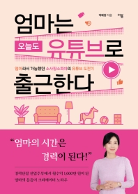 엄마는 오늘도 유튜브로 출근한다 : 엄마라서 가능했던 소사장소피아의 유튜브 도전기