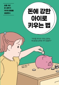 돈에 강한 아이로 키우는 법 : 초등 6년 돈 공부가 아이의 평생을 결정한다