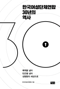 한국여성단체연합 30년의 역사 : 폭력을 넘어 빈곤을 넘어 성평등의 세상으로 : 1987∼2017
