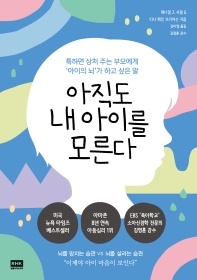 아직도 내 아이를 모른다 : 툭하면 상처 주는 부모에게 '아이의 뇌'가 하고 싶은 말