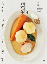 당근 양파 감자 레시피 = Carrot onion potato recipe : 당근, 양파, 감자, '딱' 세 가지로 메인 요리부터 간단 밑반찬, 안주까지
