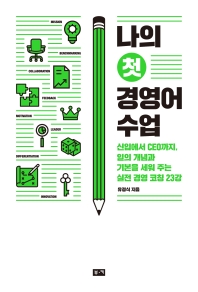 나의 첫 경영어 수업 : 신입에서 CEO까지, 일의 개념과 기본을 세워 주는 실전 경영 코칭 23강