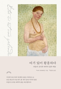 여기 있어 황홀하다 : 파울라 모더존 베커의 삶과 예술