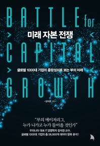 미래 자본 전쟁 = Battle for capital growth : 글로벌 1000대 기업의 흥망성쇠로 보는 부의 미래