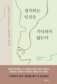 생각하는 인간은 기억하지 않는다 : 창의적인 삶을 만드는 뇌과학자의 생각법