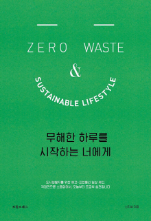 무해한 하루를 시작하는 너에게 = Zero waste and sustainable lifestyle : 도시생활자를 위한 에코-프렌들리 일상 제안