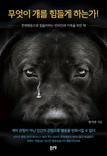 무엇이 개를 힘들게 하는가! : 문제행동으로 힘들어하는 반려견과 가족을 위한 책