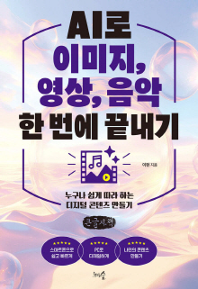 AI로 이미지, 영상, 음악 한 번에 끝내기 : 누구나 쉽게 따라 하는 디지털 콘텐츠 만들기