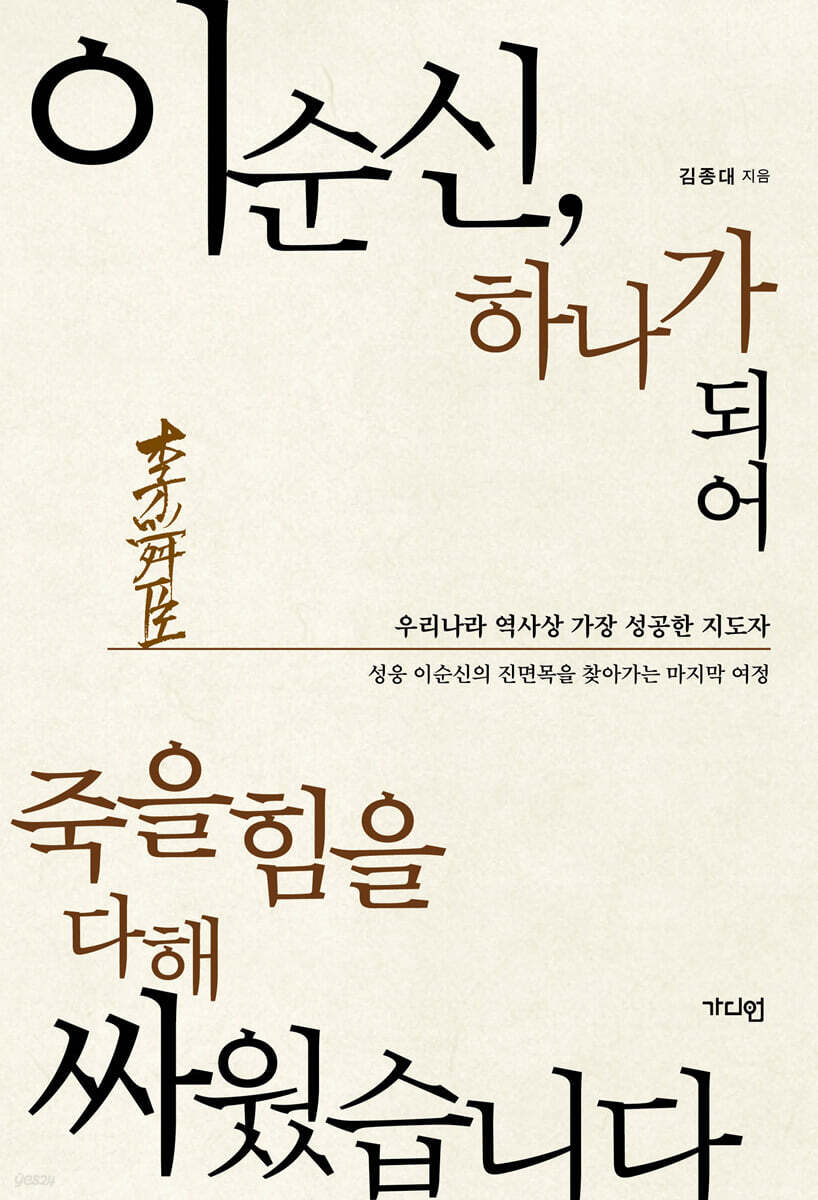 이순신, 하나가 되어 죽을힘을 다해 싸웠습니다 : 우리나라 역사상 가장 성공한 지도자 성웅 이순신의 진면목을 찾아가는 마지막 여정