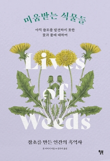 미움받는 식물들 : 아직 쓸모를 발견하지 못한 꽃과 풀에 대하여 : 잡초를 만든 인간의 흑역사