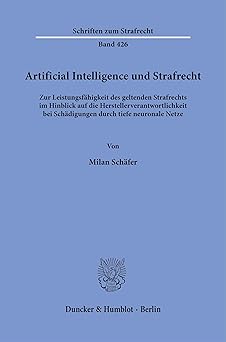 Artificial Intelligence und Strafrecht : zur Leistungsfähigkeit des geltenden Strafrechts im Hinblick auf die Herstellerverantwortlichkeit bei Schädigungen durch tiefe neuronale Netze