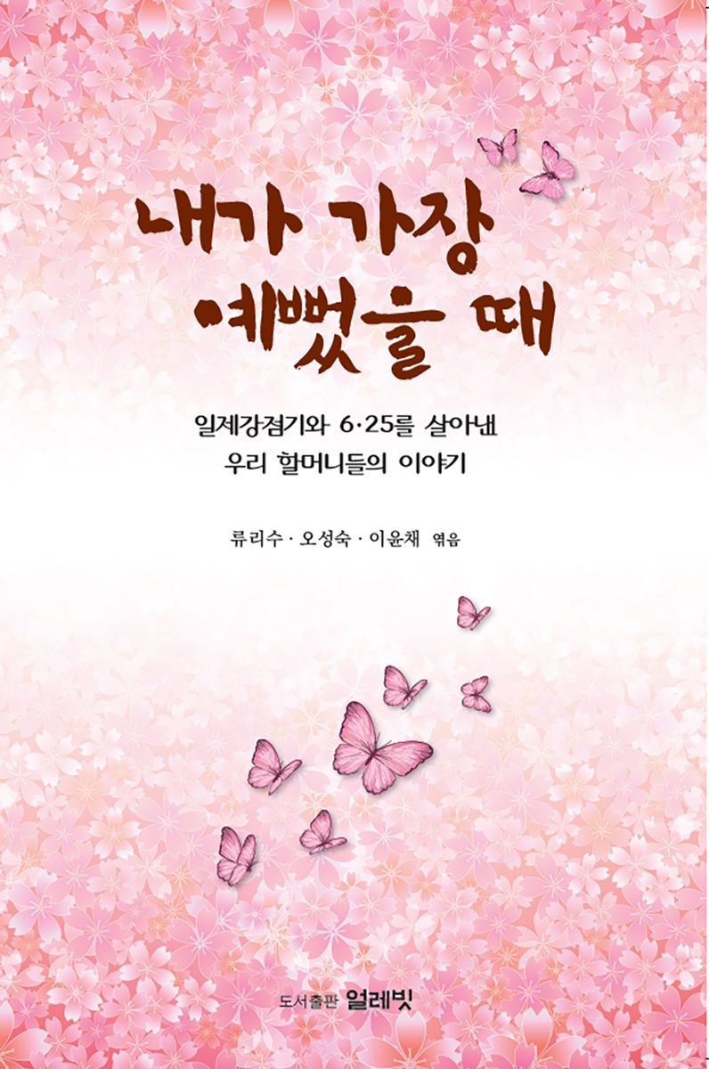 내가 가장 예뻤을 때 : 일제강점기와 6·25를 살아낸 우리 할머니들의 이야기