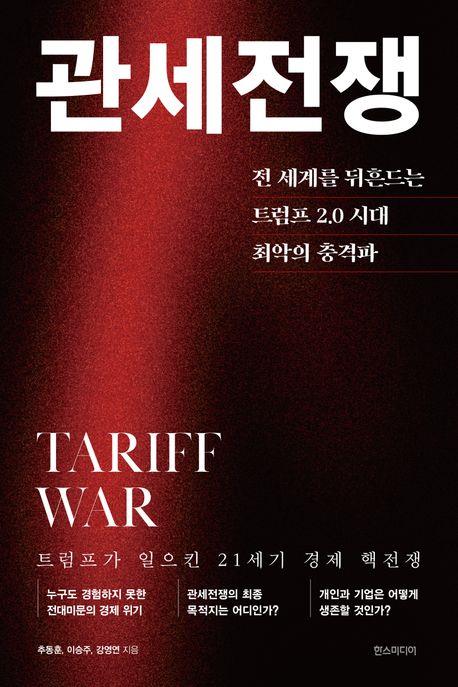 관세전쟁 = Tariff war : 전 세계를 뒤흔드는 트럼프 2.0 시대 최악의 충격파 : 트럼프가 일으킨 21세기 경제 핵전쟁