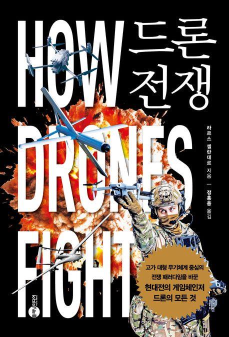 드론 전쟁 : 고가 대형 무기체계 중심의 전쟁 패러다임을 바꾼 현대전의 게임체인저 드론의 모든 것