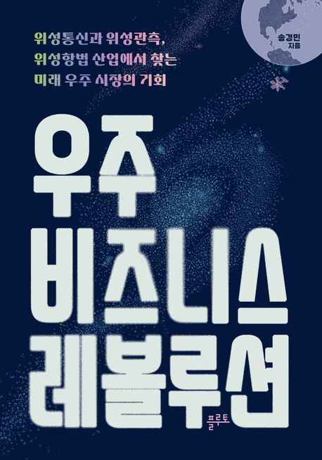 우주 비즈니스 레볼루션 : 위성통신과 위성관측, 위성항법 산업에서 찾는 미래 우주 시장의 기회