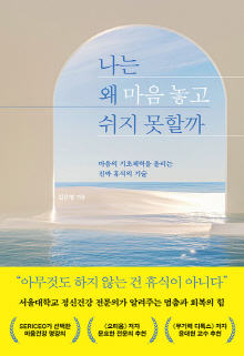 나는 왜 마음 놓고 쉬지 못할까 : 마음의 기초체력을 올리는 진짜 휴식의 기술