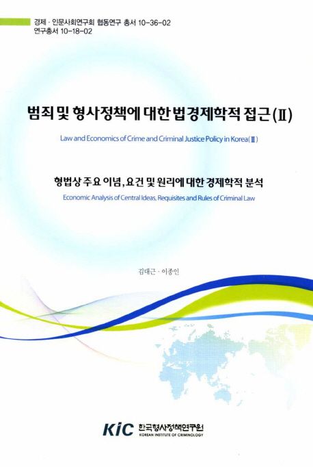 범죄 및 형사정책에 대한 법경제학적 접근 = Law and economics of crime and criminal justice policy in Korea. 2, 형법상 주요 이념, 요건 및 원리에 대한 경제학적 분석 = Economic analysis of central ideas, requisites and rules of criminal law