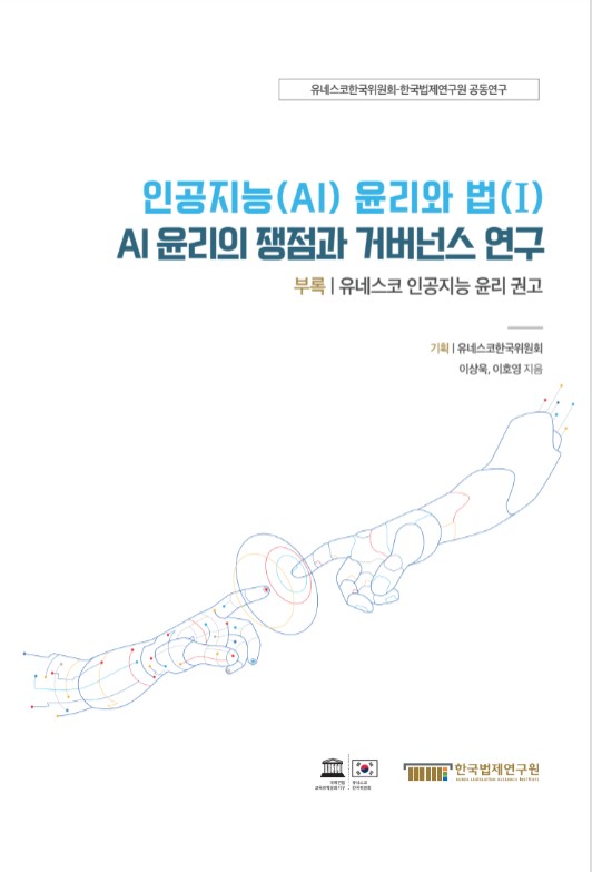 인공지능(AI) 윤리와 법 : 유네스코한국위원회-한국법제연구원 공동연구. 1, AI 윤리의 쟁점과 거버넌스 연구